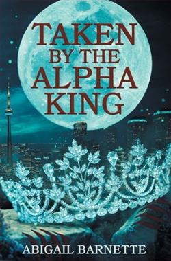 Taken by the Alpha King by Abigail Barnette